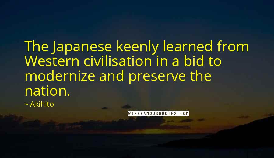 Akihito Quotes: The Japanese keenly learned from Western civilisation in a bid to modernize and preserve the nation.