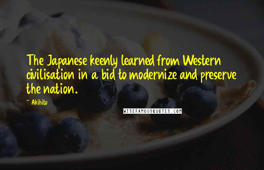 Akihito Quotes: The Japanese keenly learned from Western civilisation in a bid to modernize and preserve the nation.