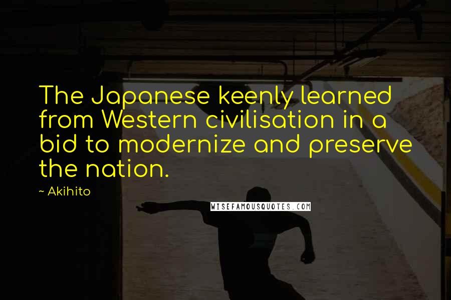 Akihito Quotes: The Japanese keenly learned from Western civilisation in a bid to modernize and preserve the nation.