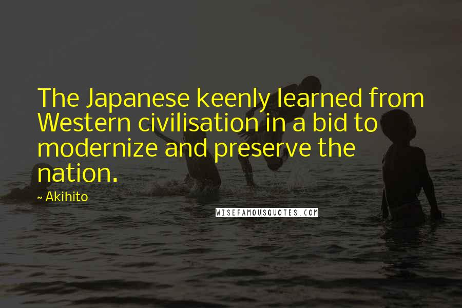 Akihito Quotes: The Japanese keenly learned from Western civilisation in a bid to modernize and preserve the nation.