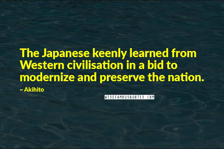 Akihito Quotes: The Japanese keenly learned from Western civilisation in a bid to modernize and preserve the nation.