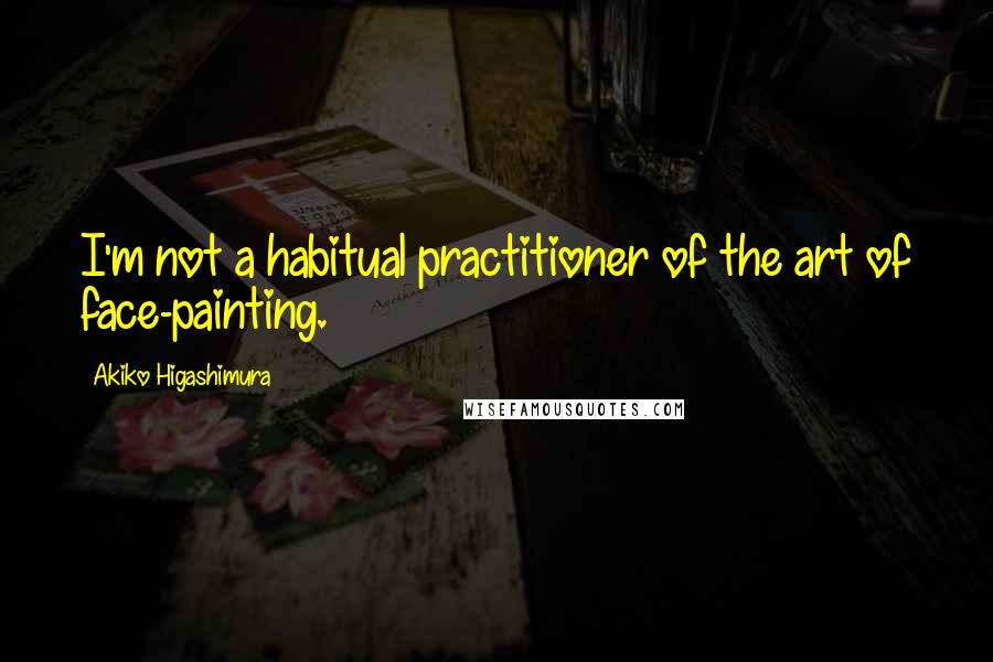 Akiko Higashimura Quotes: I'm not a habitual practitioner of the art of face-painting.