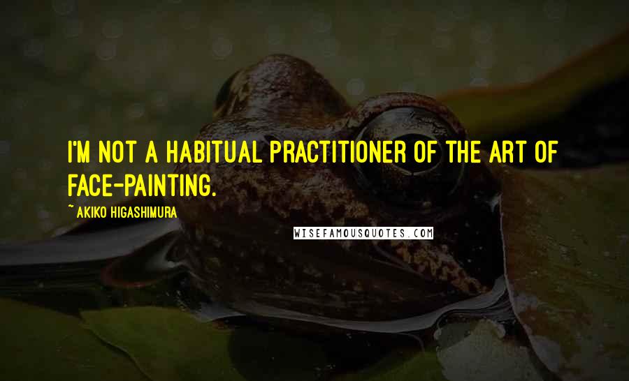 Akiko Higashimura Quotes: I'm not a habitual practitioner of the art of face-painting.