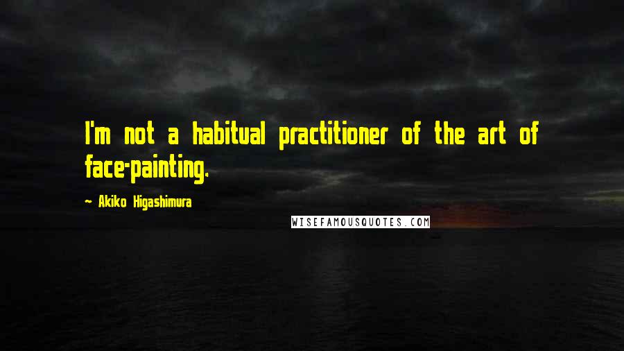 Akiko Higashimura Quotes: I'm not a habitual practitioner of the art of face-painting.