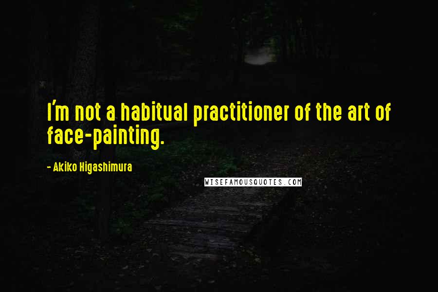 Akiko Higashimura Quotes: I'm not a habitual practitioner of the art of face-painting.