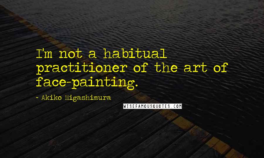 Akiko Higashimura Quotes: I'm not a habitual practitioner of the art of face-painting.