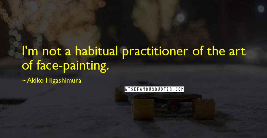 Akiko Higashimura Quotes: I'm not a habitual practitioner of the art of face-painting.