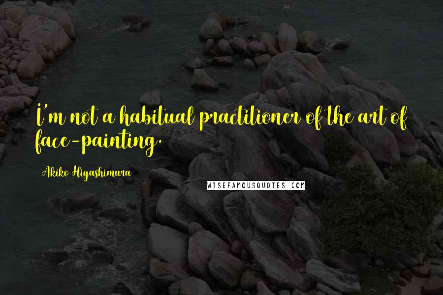 Akiko Higashimura Quotes: I'm not a habitual practitioner of the art of face-painting.