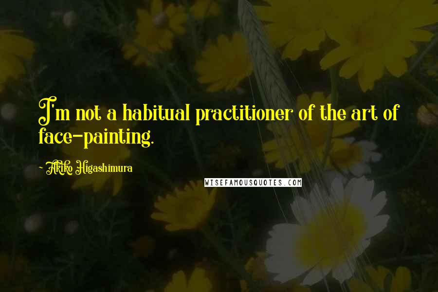 Akiko Higashimura Quotes: I'm not a habitual practitioner of the art of face-painting.