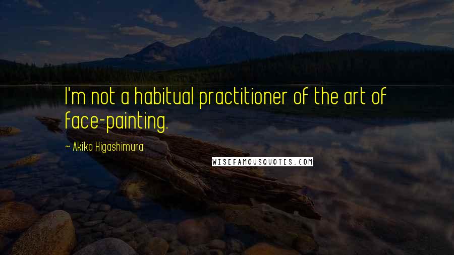 Akiko Higashimura Quotes: I'm not a habitual practitioner of the art of face-painting.