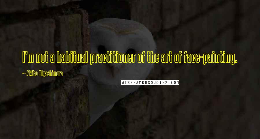 Akiko Higashimura Quotes: I'm not a habitual practitioner of the art of face-painting.