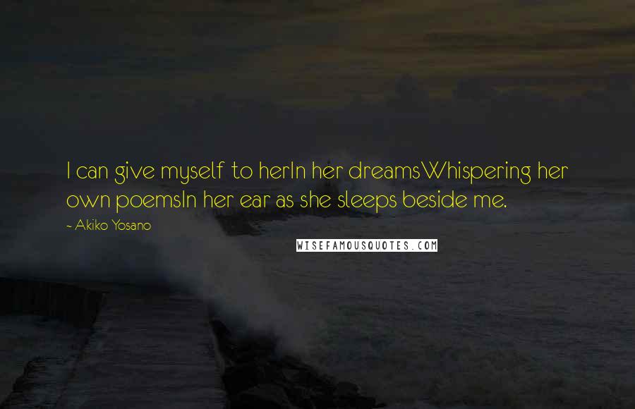 Akiko Yosano Quotes: I can give myself to herIn her dreamsWhispering her own poemsIn her ear as she sleeps beside me.