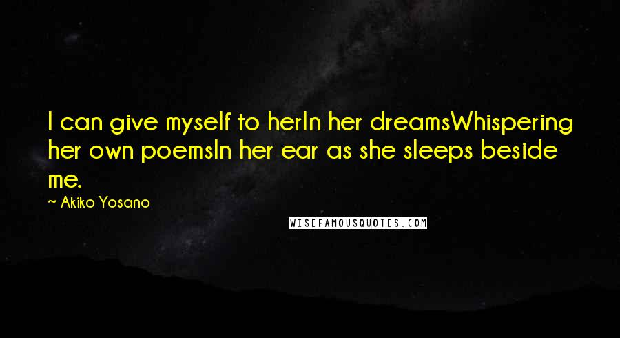 Akiko Yosano Quotes: I can give myself to herIn her dreamsWhispering her own poemsIn her ear as she sleeps beside me.