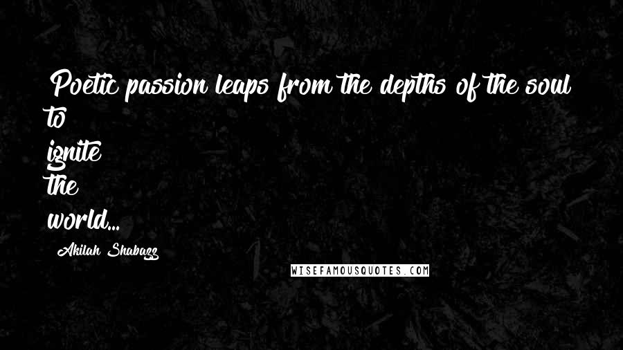 Akilah Shabazz Quotes: Poetic passion leaps from the depths of the soul to ignite the world...