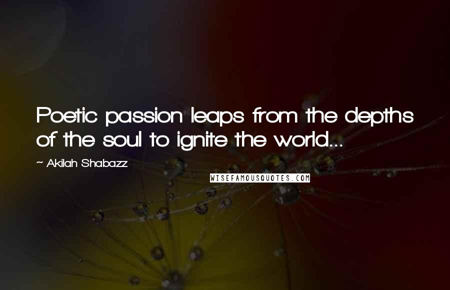 Akilah Shabazz Quotes: Poetic passion leaps from the depths of the soul to ignite the world...