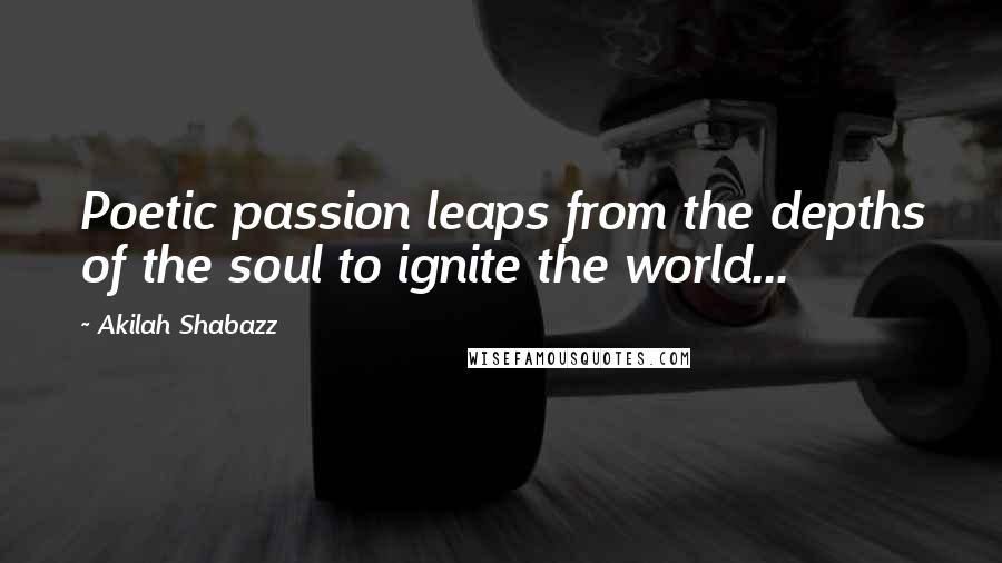 Akilah Shabazz Quotes: Poetic passion leaps from the depths of the soul to ignite the world...