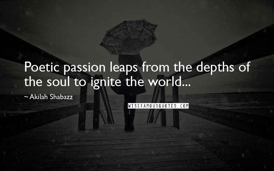 Akilah Shabazz Quotes: Poetic passion leaps from the depths of the soul to ignite the world...