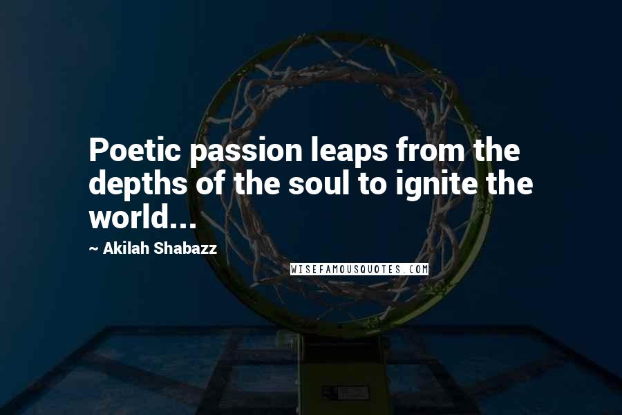 Akilah Shabazz Quotes: Poetic passion leaps from the depths of the soul to ignite the world...