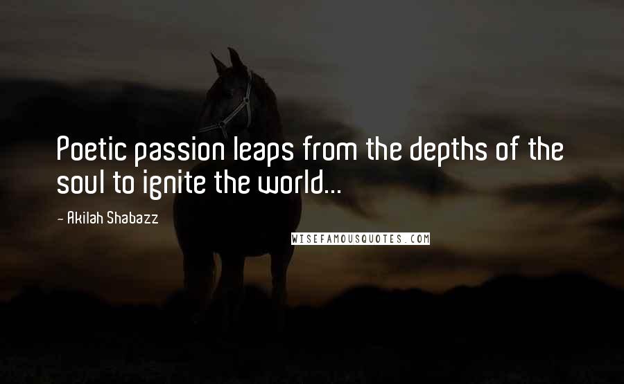 Akilah Shabazz Quotes: Poetic passion leaps from the depths of the soul to ignite the world...