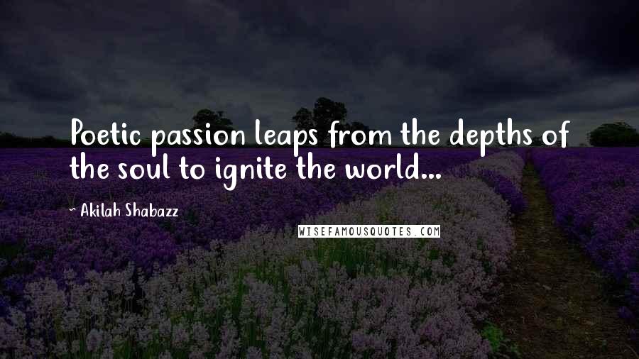 Akilah Shabazz Quotes: Poetic passion leaps from the depths of the soul to ignite the world...