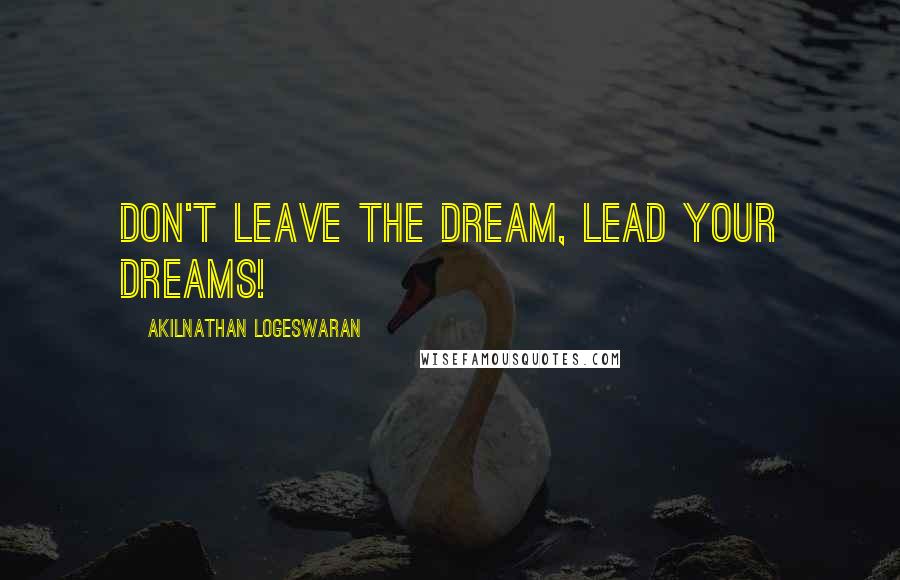 Akilnathan Logeswaran Quotes: Don't leave the dream, lead your dreams!