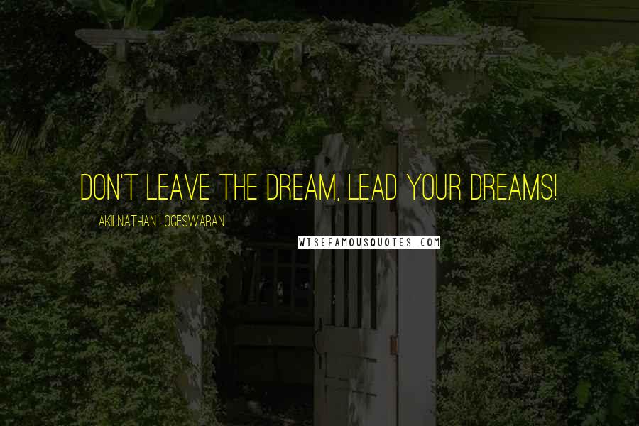 Akilnathan Logeswaran Quotes: Don't leave the dream, lead your dreams!