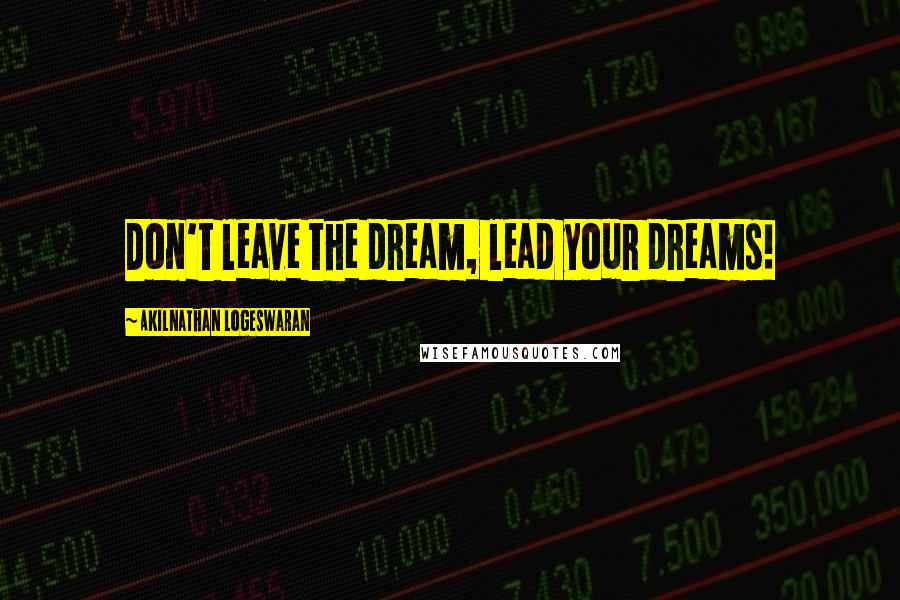 Akilnathan Logeswaran Quotes: Don't leave the dream, lead your dreams!