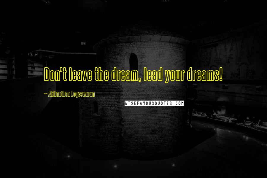 Akilnathan Logeswaran Quotes: Don't leave the dream, lead your dreams!