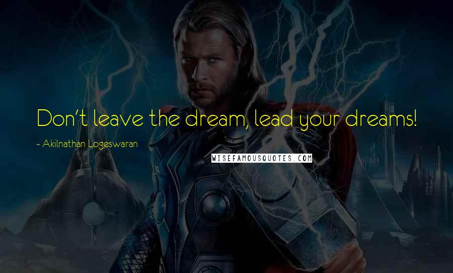 Akilnathan Logeswaran Quotes: Don't leave the dream, lead your dreams!