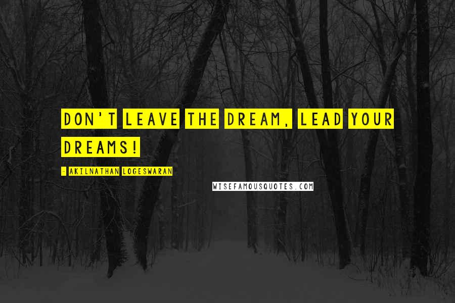 Akilnathan Logeswaran Quotes: Don't leave the dream, lead your dreams!