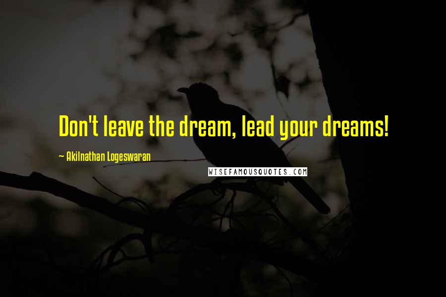 Akilnathan Logeswaran Quotes: Don't leave the dream, lead your dreams!