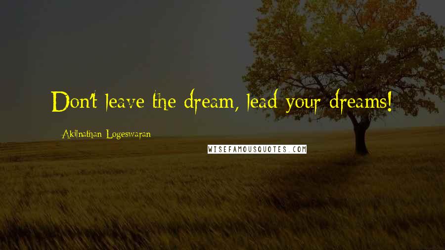 Akilnathan Logeswaran Quotes: Don't leave the dream, lead your dreams!