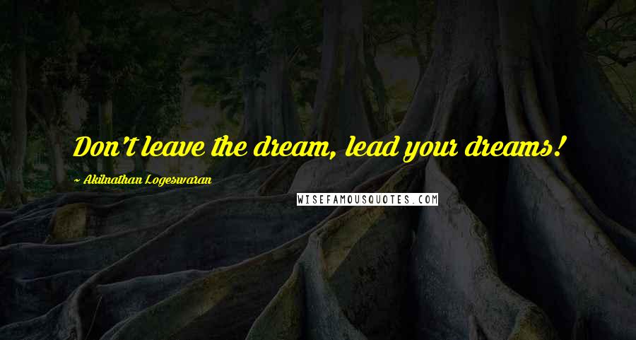 Akilnathan Logeswaran Quotes: Don't leave the dream, lead your dreams!