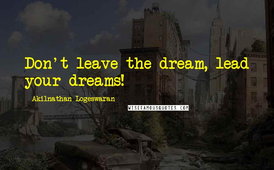 Akilnathan Logeswaran Quotes: Don't leave the dream, lead your dreams!