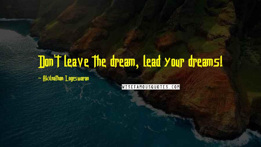 Akilnathan Logeswaran Quotes: Don't leave the dream, lead your dreams!