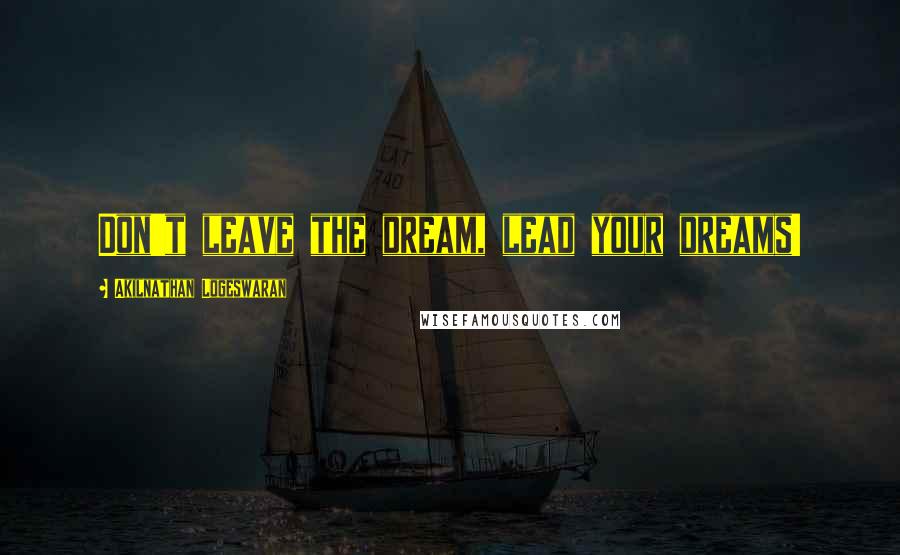 Akilnathan Logeswaran Quotes: Don't leave the dream, lead your dreams!