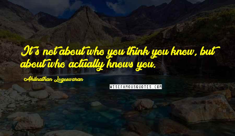 Akilnathan Logeswaran Quotes: It's not about who you think you know, but about who actually knows you.