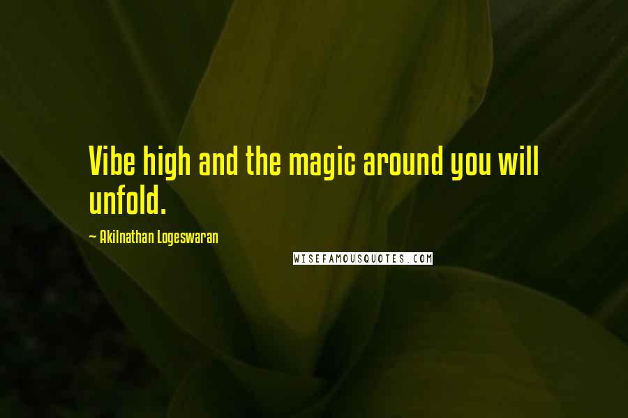 Akilnathan Logeswaran Quotes: Vibe high and the magic around you will unfold.