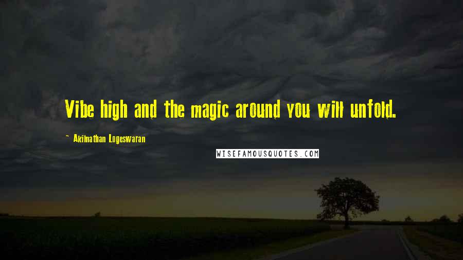 Akilnathan Logeswaran Quotes: Vibe high and the magic around you will unfold.