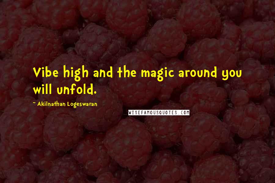 Akilnathan Logeswaran Quotes: Vibe high and the magic around you will unfold.