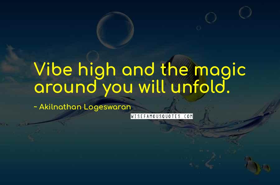 Akilnathan Logeswaran Quotes: Vibe high and the magic around you will unfold.