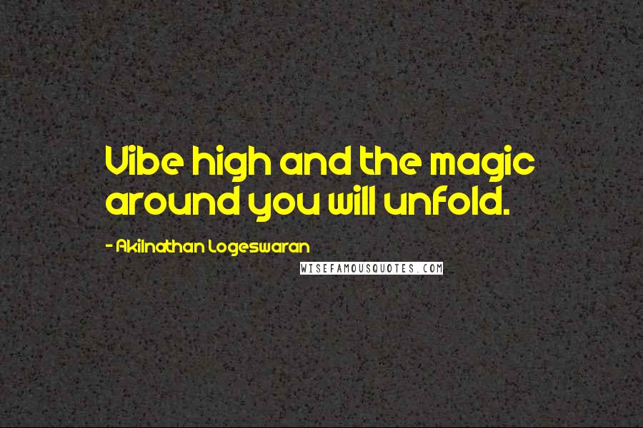 Akilnathan Logeswaran Quotes: Vibe high and the magic around you will unfold.