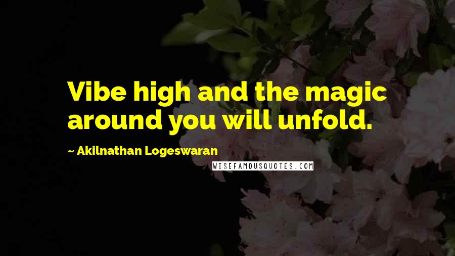 Akilnathan Logeswaran Quotes: Vibe high and the magic around you will unfold.