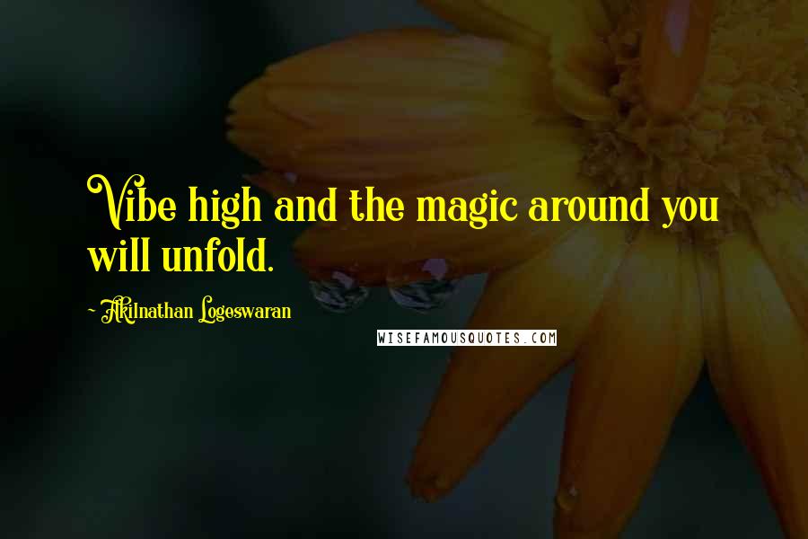 Akilnathan Logeswaran Quotes: Vibe high and the magic around you will unfold.