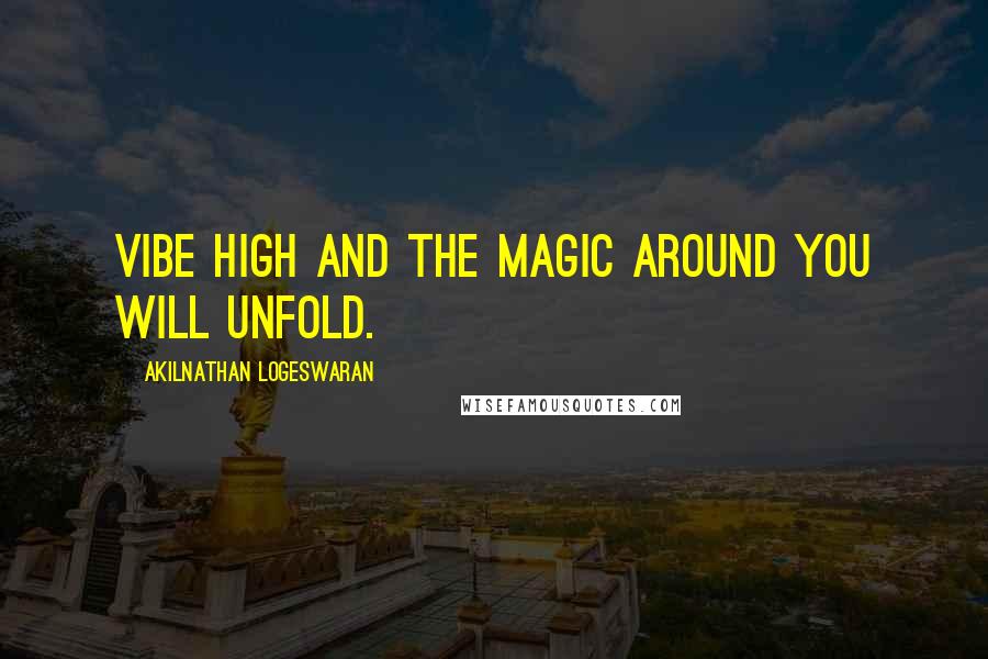 Akilnathan Logeswaran Quotes: Vibe high and the magic around you will unfold.
