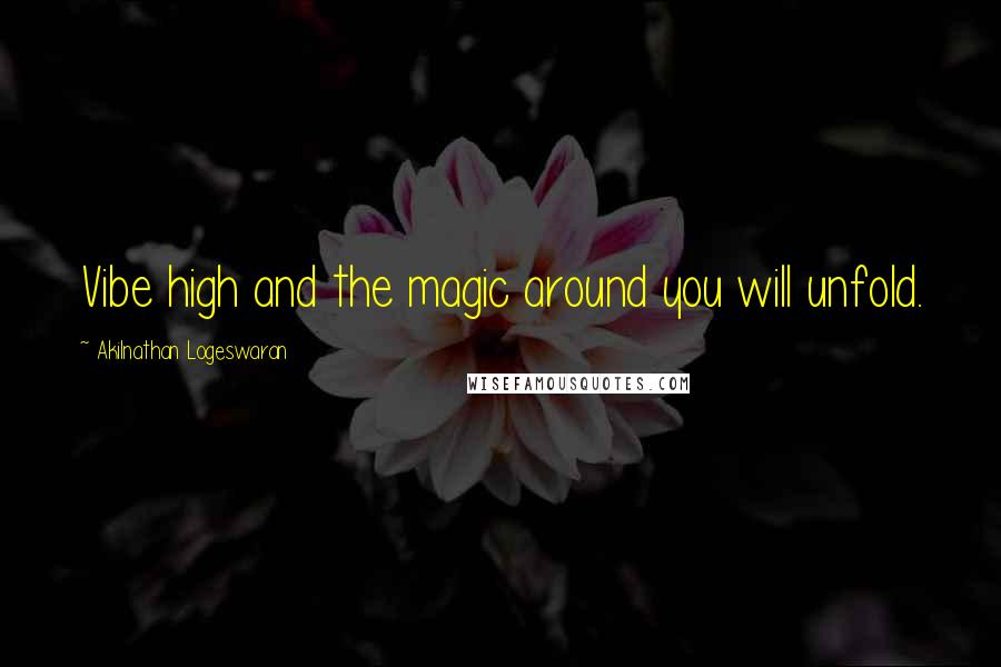 Akilnathan Logeswaran Quotes: Vibe high and the magic around you will unfold.