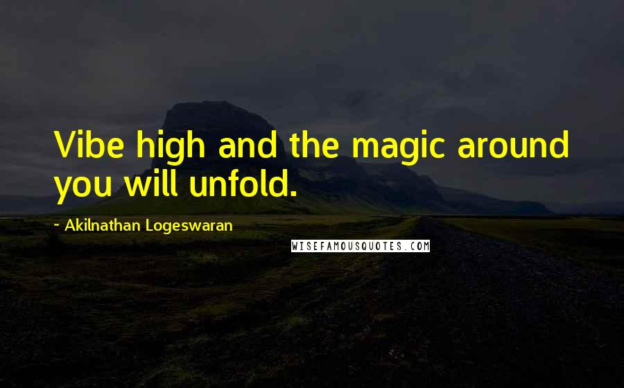 Akilnathan Logeswaran Quotes: Vibe high and the magic around you will unfold.
