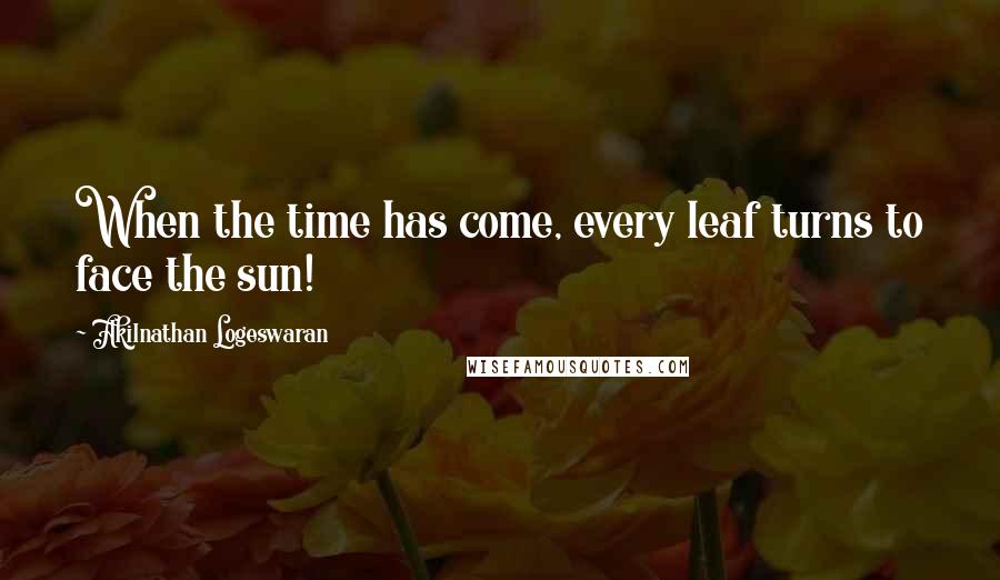 Akilnathan Logeswaran Quotes: When the time has come, every leaf turns to face the sun!
