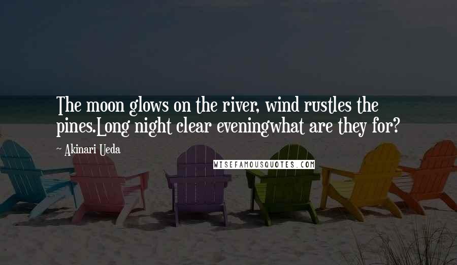 Akinari Ueda Quotes: The moon glows on the river, wind rustles the pines.Long night clear eveningwhat are they for?