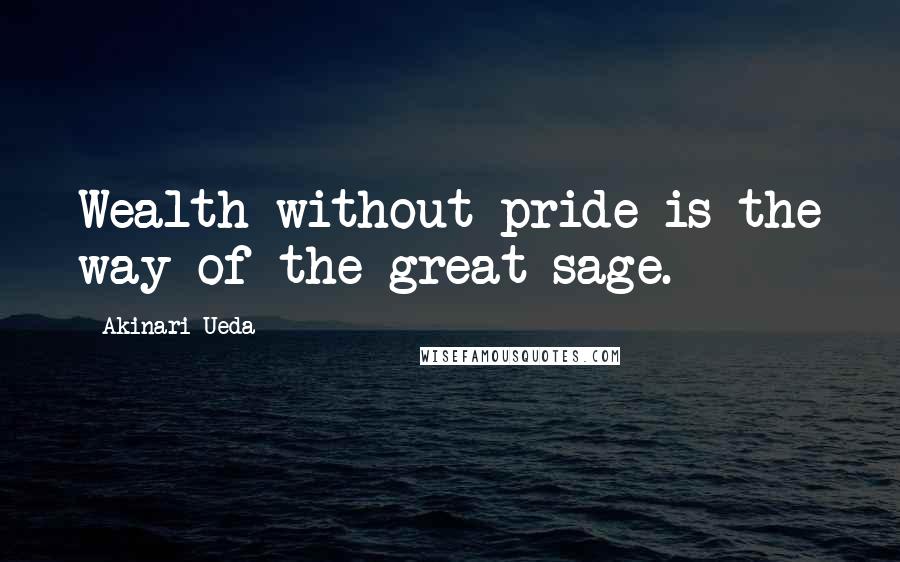 Akinari Ueda Quotes: Wealth without pride is the way of the great sage.